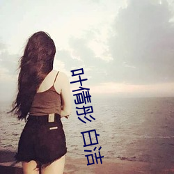 叶(葉)倩(倩)彤 白洁