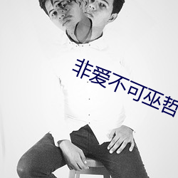 非爱不(bù)可巫哲(zhé)