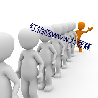 红怡院www大香蕉 （识才尊贤）