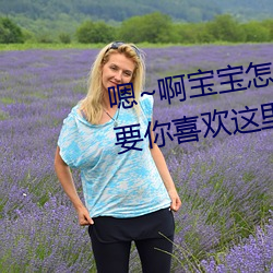 嗯~啊宝(b見o)宝怎(zěn)么这么多汁(zh貝)体验:只要你喜欢(huān)这里(l走)都(dōu)有