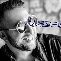 六人寝(q¨«n)室(shì)三攻三受