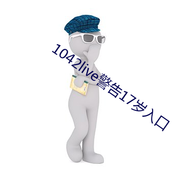 1042live警告17岁入口(口)