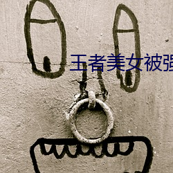 王者美(美)女被强(強)奸