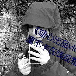 《糖(糖)心出(出)品(品)vlog传媒(媒)在(在)线看免费高清不卡在(在)线观看