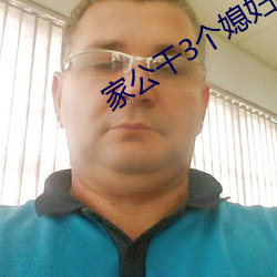 家(jiā)公干(gàn)3个媳妇(fù)阿红