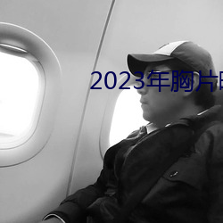 2023年胸片曝光 （自弃讁uan