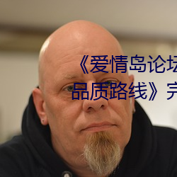 《爱情岛论坛在线一观看一亚洲品质路线》完整版正在播放