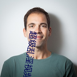 超(超)级乱(亂)淫视(視)频
