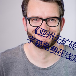 《亚州无矿砖码砖专区2022》中文字幕免费在线观看