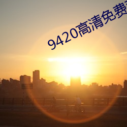 9420高清(清)免(免)费(費)观看在(在)线视频