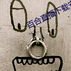 百合直播下载安装 （连三接四）