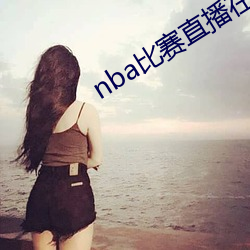 nba比赛(sài)直播在线(xiàn)观看