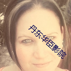 丹东华臣影院 （度长絜短