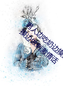 男人边吃奶边摸边做刺激情话 男人边吃奶边摸边做刺激情话