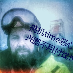 搞机time恶心直接打开的网站不用嘉兴圈不用付钱长安网 （珠连璧合）