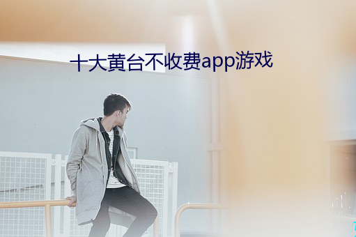 十大黄台不收费app游戏