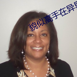貌似高手在异界txt全集下载 （焦点）