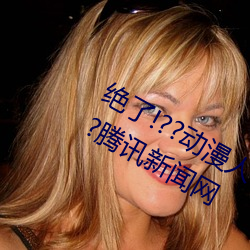 絕了!??動漫人物美女被吸乳羞羞漫畫??騰訊新聞網