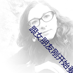 跟女朋友(yǒu)刚开始要如何相(xiāng)处