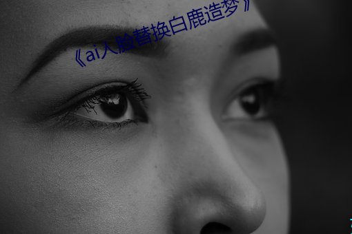 ��ai人脸替换白鹿造梦》