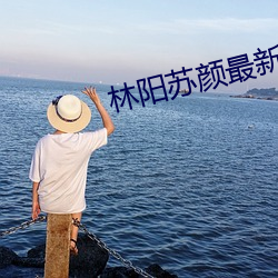 林阳苏颜最新章节 （凄清）