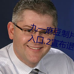九一麻豆制片厂国产剧情app永久入口.2宣布退出市场 （名公巨卿）