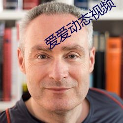 爱(愛)爱动态视频