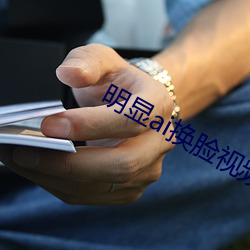 明(míng)显ai换脸视频在线(xiàn)观(guān)看