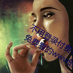 不用登录付费也能看污的网站:两个人免费看的www的高清