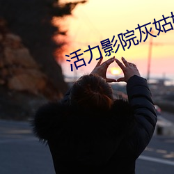 活力影院灰姑娘 气宇）