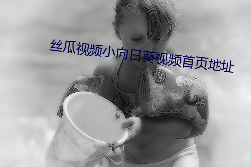 丝瓜视频小向日葵视频首页地址 （以儆效尤）