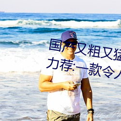 國産又粗又猛又爽又黃的視頻小編力薦:一款令人欲望橫生的