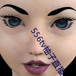 556tv柚子直播
