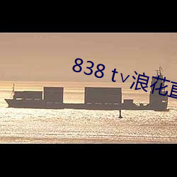 838 t∨浪花直播官网 （寸长尺短）