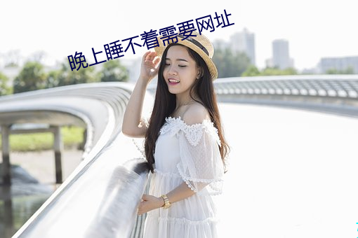 晚上睡(shuì)不着需(xū)要(yào)网址