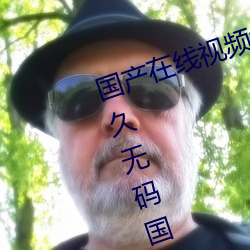 国产(産)在线视(視)频免费在线观看(看)!99久(久)久久无(無)码(碼)国产精品 久久