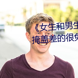 《女生和男生一起差差30分钟无掩盖差的很免费》完整版免费