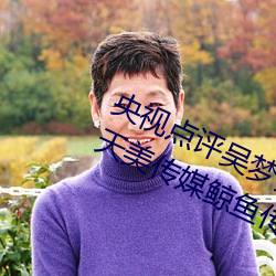 央视(視)点评(評)吴梦梦挑战(戰)这辈子(子)91制(制)片(片)厂(廠)天美传媒鲸鱼传媒(媒)