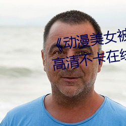 《动漫美女被爆羞羞视频网站》高清不卡在线观看