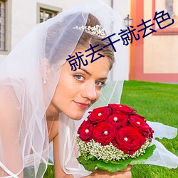 就去干就(jiù)去色