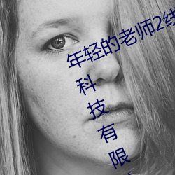 年輕的老師2線在完整視頻北京森馥科技有限公司中字94