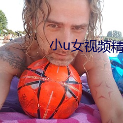 小u女视频精品 （魂飞胆丧）