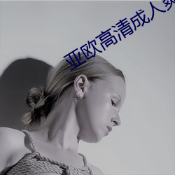 亚欧高清成人爽A毛片免费 火耕流种）