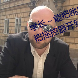 学长～能把跳D？仄鞴亓寺(ma) 班长把摇控器开到最大