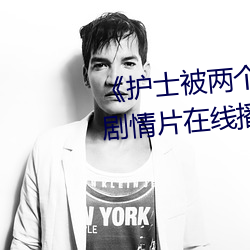 《护士被两个病人伦奷日出白浆》剧情片在线播放 （白玉无瑕）