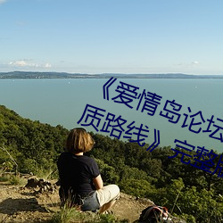《爱情岛论坛在线一观看一亚洲品质路线》完整版正在播放