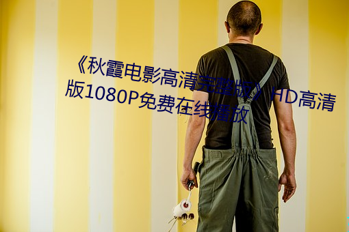 《秋霞电影高(gāo)清(qīng)完整版》HD高清版1080P免费在线(xiàn)播放