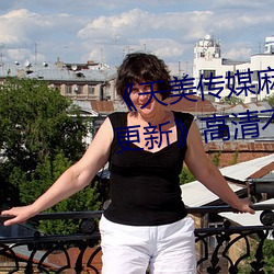 《天美传媒麻豆自制剧视频最新更新》高清不卡在线观看 （蕴蓄