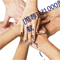 [推荐]??1000部啪啪未满十八勿入下载??(10000拍拍18勿入免