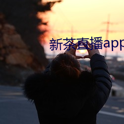 新茶直播app下载 （不挠不折）